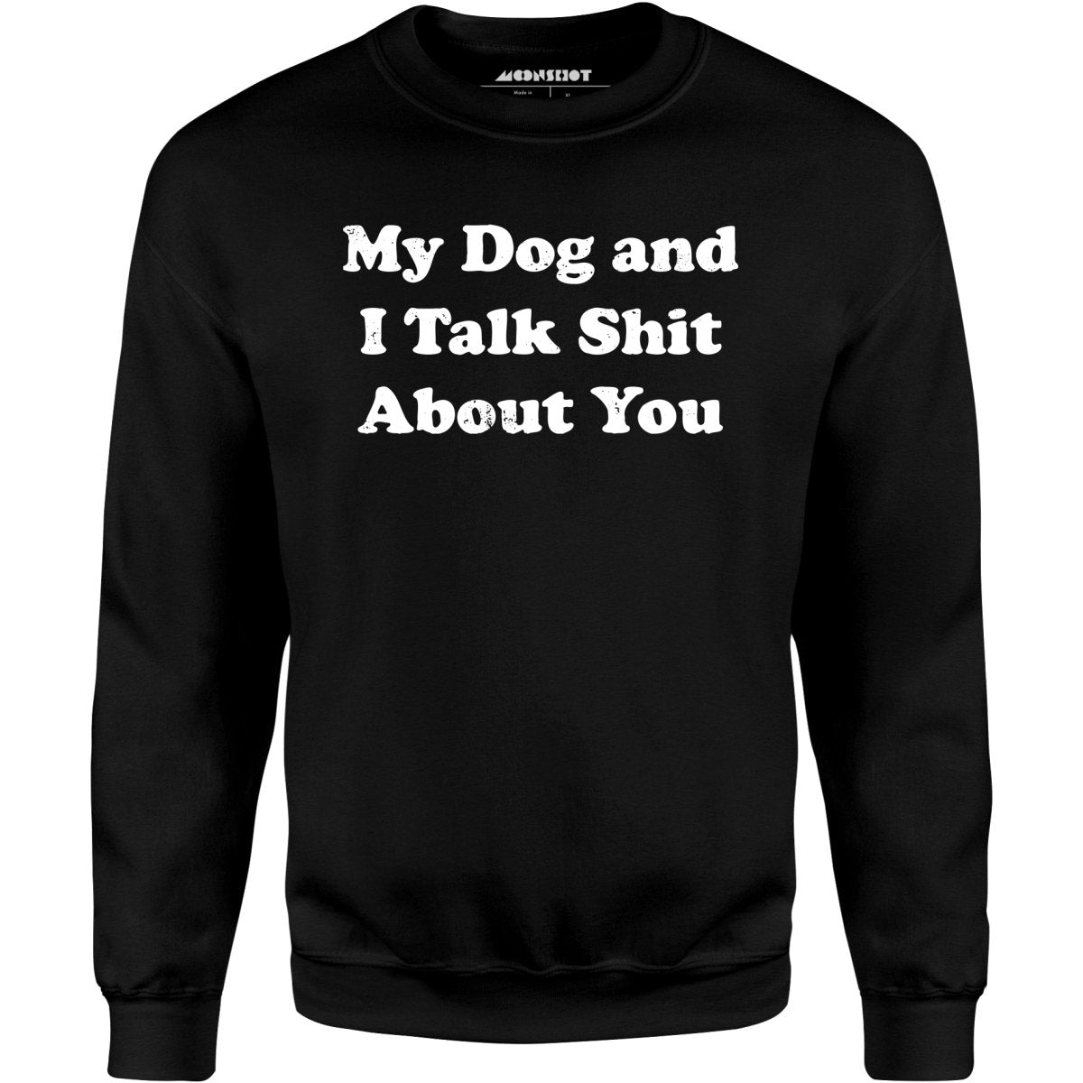 My Dog and I Talk Shit About You - Unisex Sweatshirt