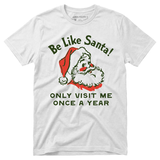 Be Like Santa Only Visit Me Once A Year - Unisex T-Shirt