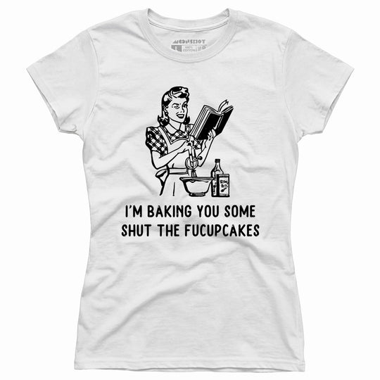I'm Baking You Some Shut The Fucupcakes - Women's T-Shirt