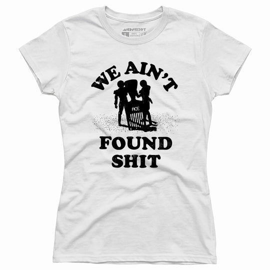 We Ain't Found Shit - Women's T-Shirt