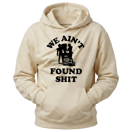 We Ain't Found Shit - Unisex Hoodie