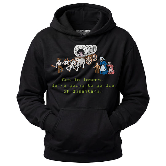 Get in Losers We're Going to Go Die of Dysentery - Unisex Hoodie