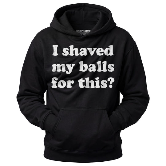 I Shaved My Balls For This? - Unisex Hoodie