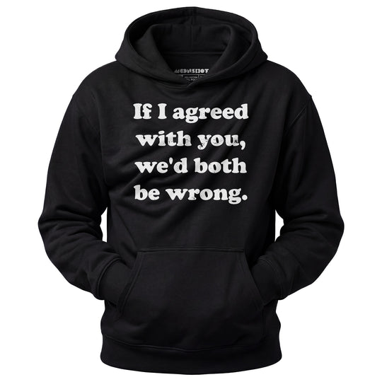 If I Agreed With You, We'd Both Be Wrong - Unisex Hoodie