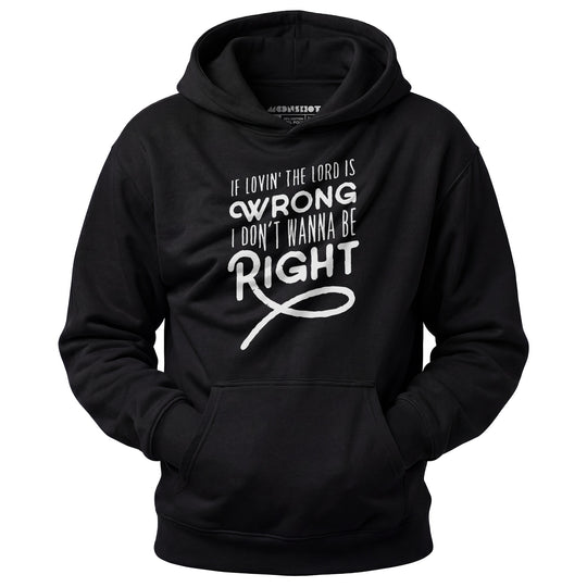 If Lovin the Lord is Wrong I Don't Wanna Be Right - Unisex Hoodie