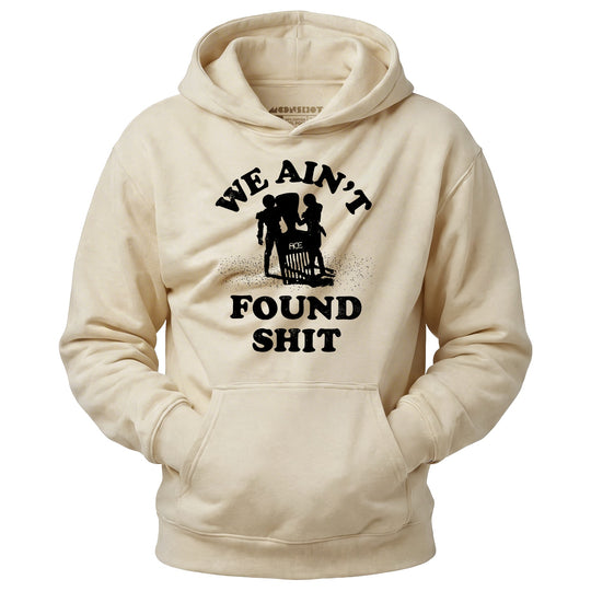 We Ain't Found Shit - Unisex Hoodie