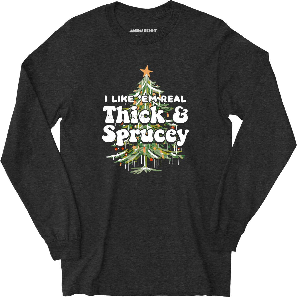 I Like em Real Thick and Sprucey - Long Sleeve T-Shirt