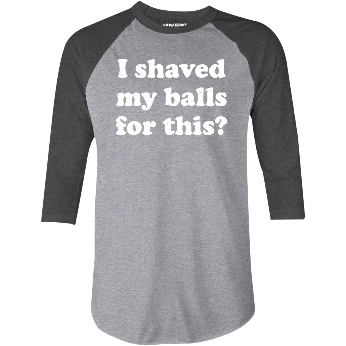 I Shaved My Balls For This? - 3/4 Sleeve Raglan T-Shirt