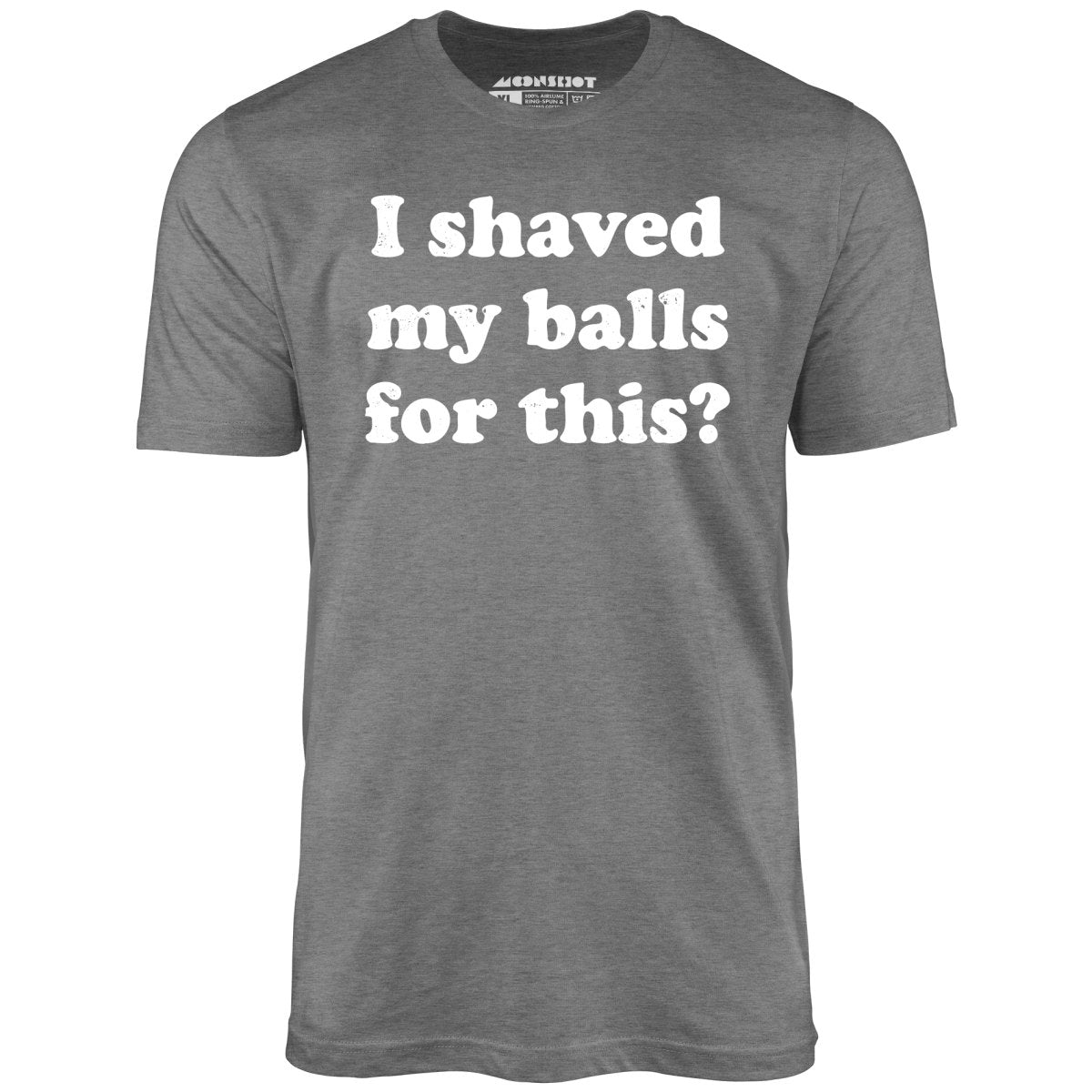 I Shaved My Balls For This? - Unisex T-Shirt