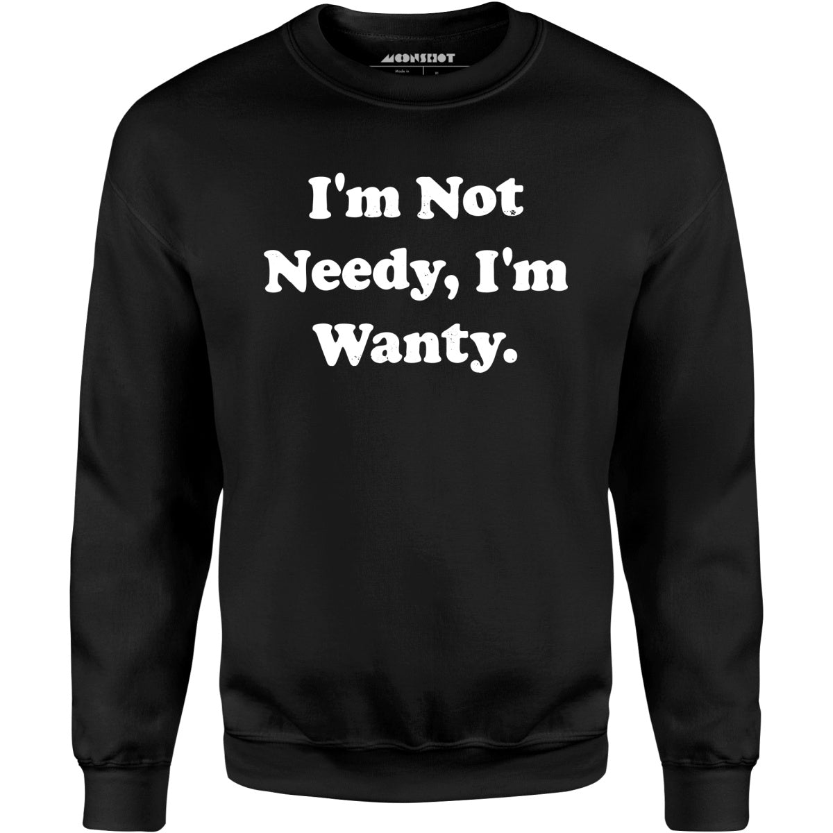 I'm Not Needy I'm Wanty - Unisex Sweatshirt