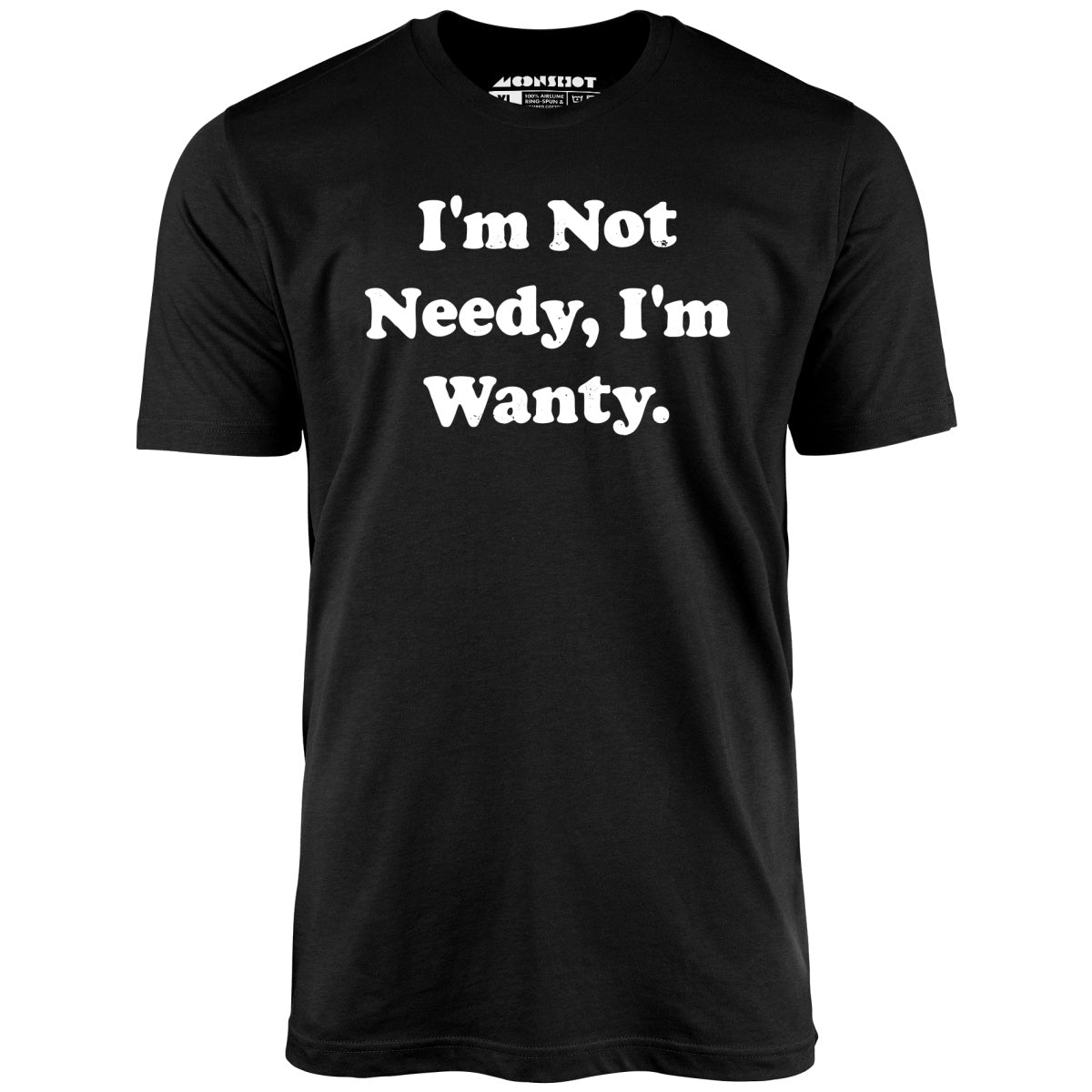I'm Not Needy I'm Wanty - Unisex T-Shirt