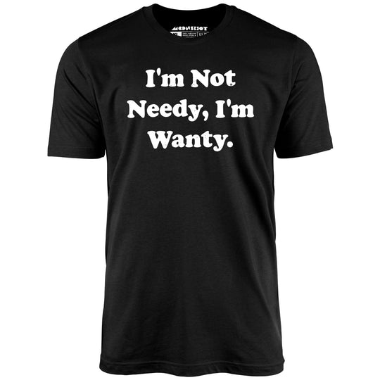 I'm Not Needy I'm Wanty - Black - Unisex T-Shirt