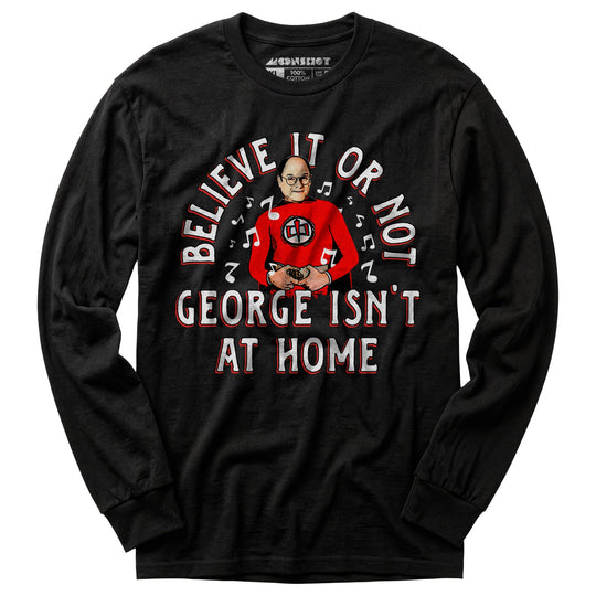Believe It Or Not George Isn't at Home - Long Sleeve T-Shirt