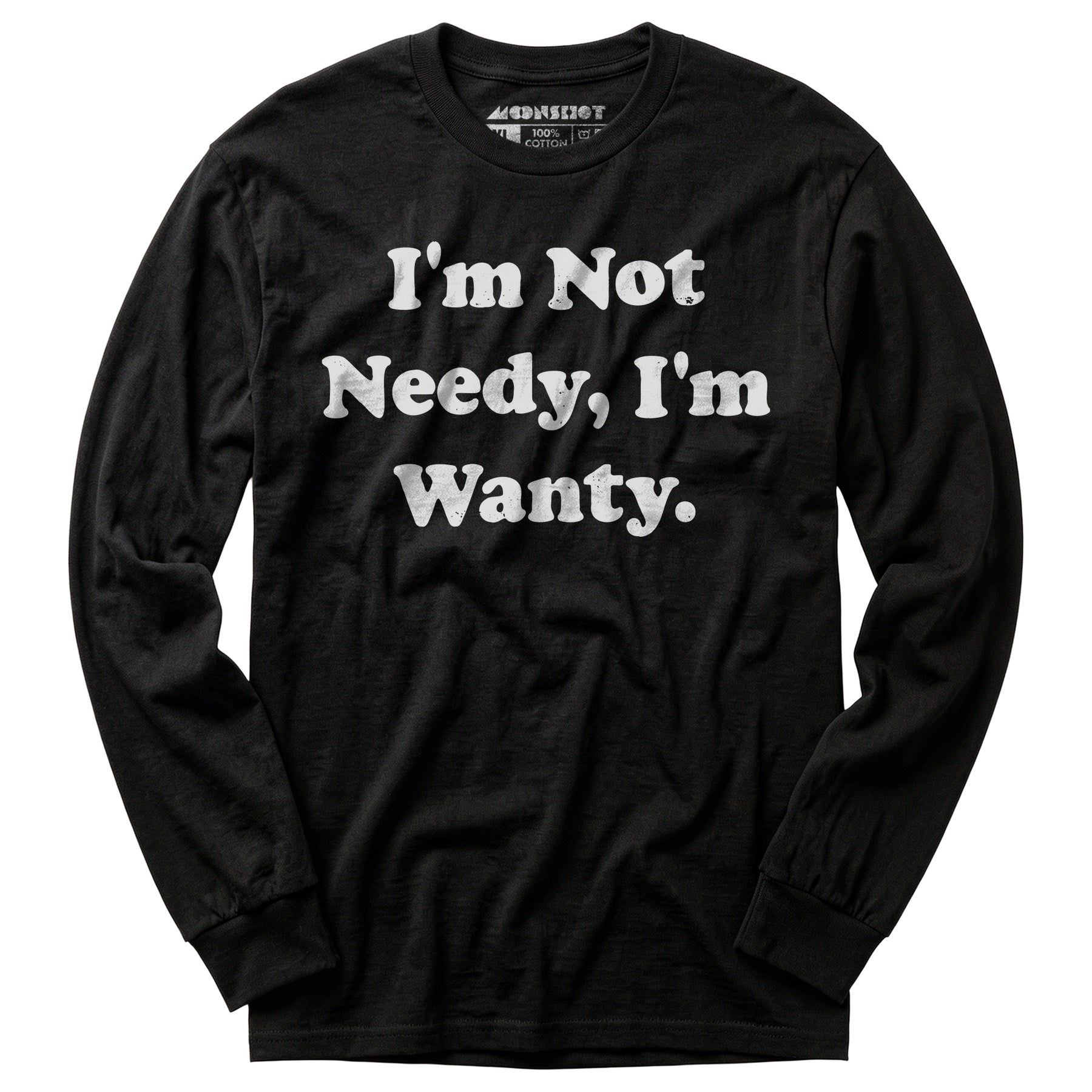 I'm Not Needy I'm Wanty - Long Sleeve T-Shirt