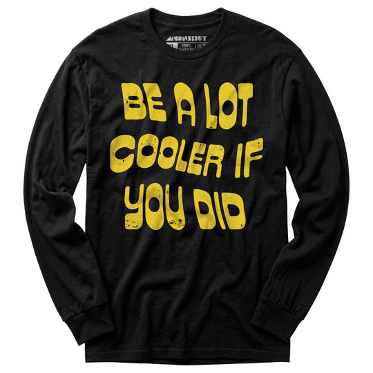 Be a Lot Cooler if You Did - Long Sleeve T-Shirt