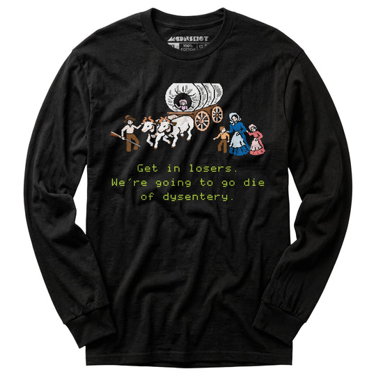 Get in Losers We're Going to Go Die of Dysentery - Long Sleeve T-Shirt