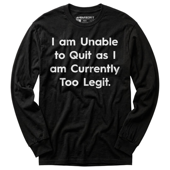 I am Unable to Quit as I am Currently Too Legit - Long Sleeve T-Shirt