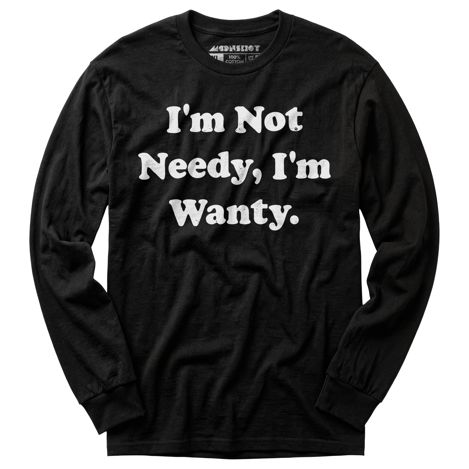 I'm Not Needy I'm Wanty - Long Sleeve T-Shirt