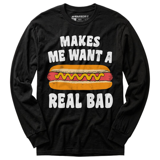 Makes Me Want a Hot Dog Real Bad - Long Sleeve T-Shirt
