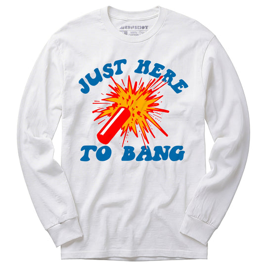 Just Here to Bang! - Long Sleeve T-Shirt