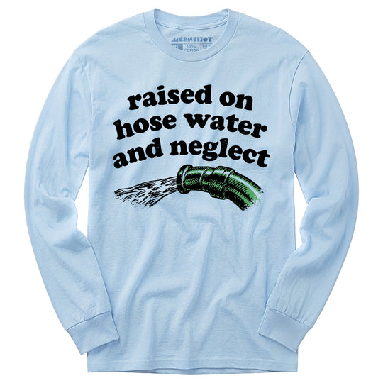 Raised on Hose Water and Neglect - Long Sleeve T-Shirt