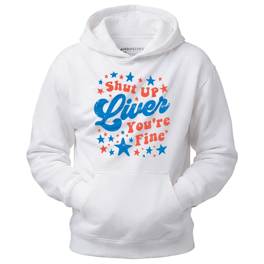 Shut Up Liver You're Fine 4th of July - Unisex Hoodie
