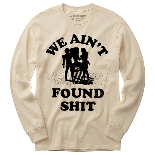 We Ain't Found Shit - Long Sleeve T-Shirt