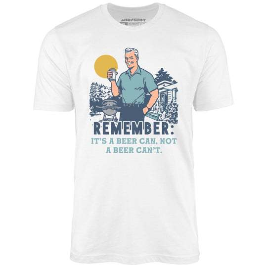 Remember, It's a Beer Can Not a Beer Can't - White - Unisex T-Shirt