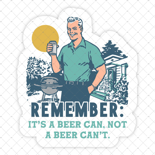Remember, It's a Beer Can Not a Beer Can't - Sticker