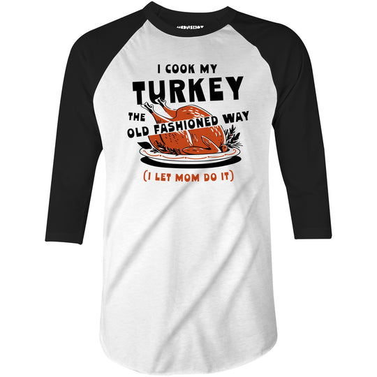 I Cook My Turkey the Old Fashioned Way - 3/4 Sleeve Raglan T-Shirt