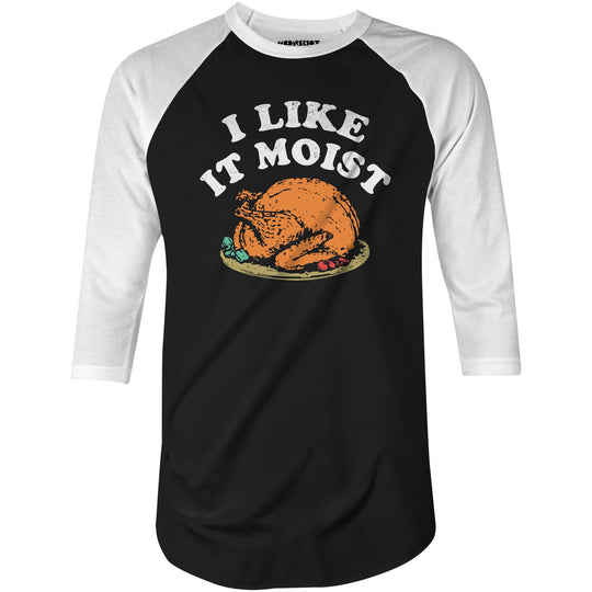 I Like it Moist - 3/4 Sleeve Raglan T-Shirt