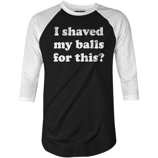 I Shaved My Balls For This? - 3/4 Sleeve Raglan T-Shirt