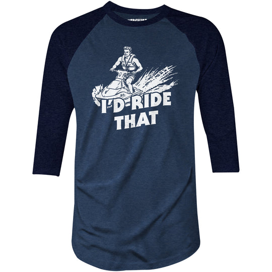 I'd Ride That - 3/4 Sleeve Raglan T-Shirt