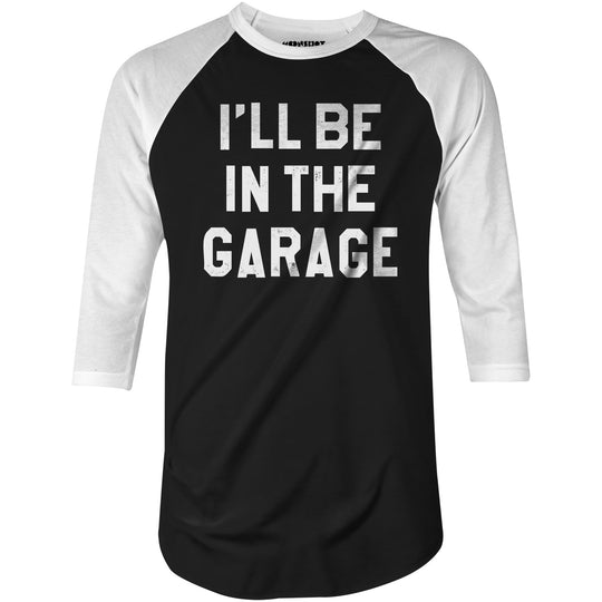 I'll Be in The Garage - 3/4 Sleeve Raglan T-Shirt