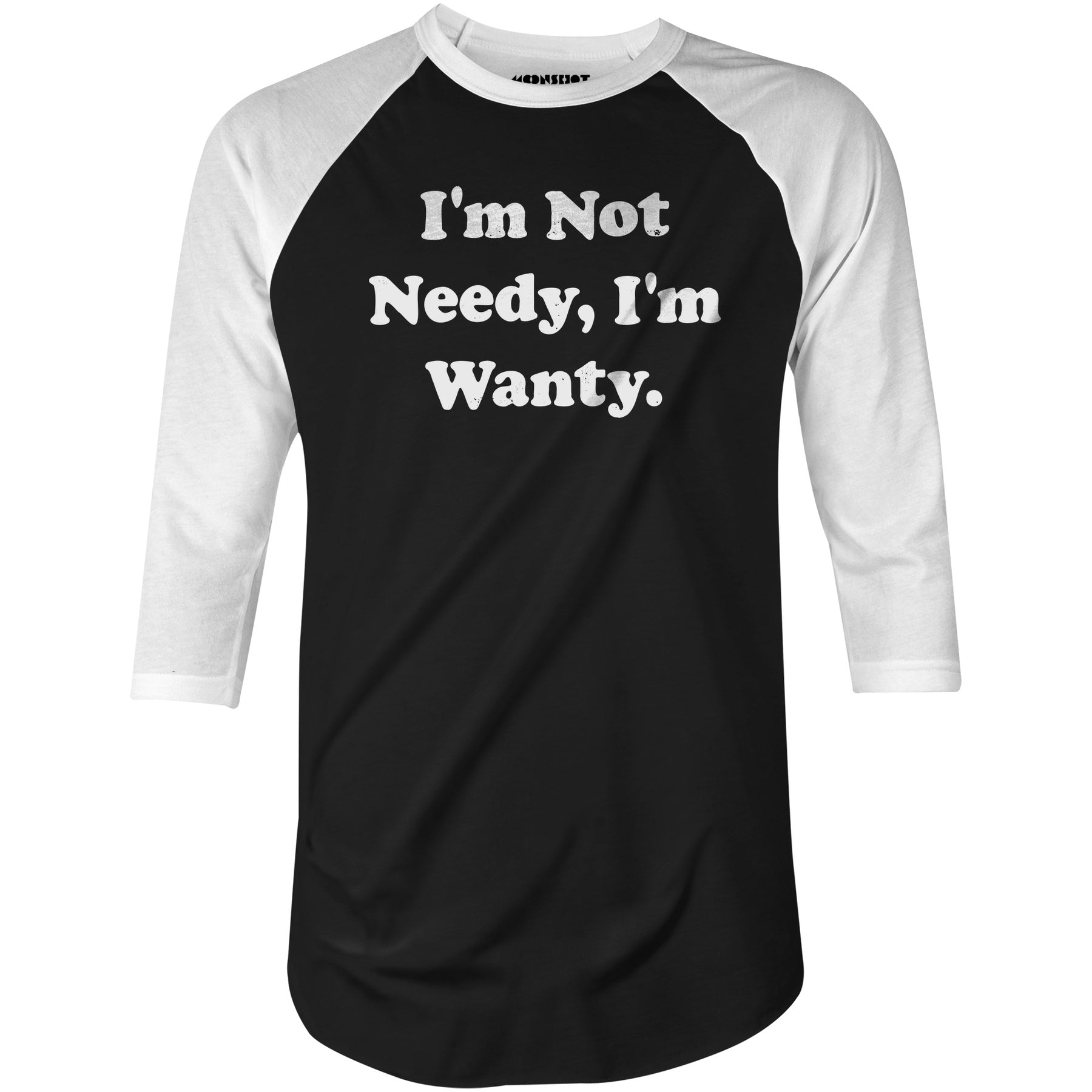 I'm Not Needy I'm Wanty - 3/4 Sleeve Raglan T-Shirt