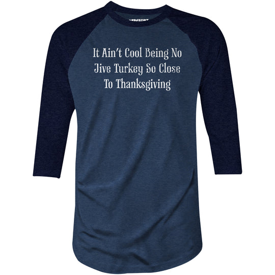 It Ain't Cool Being No Jive Turkey So Close To Thanksgiving - 3/4 Sleeve Raglan T-Shirt