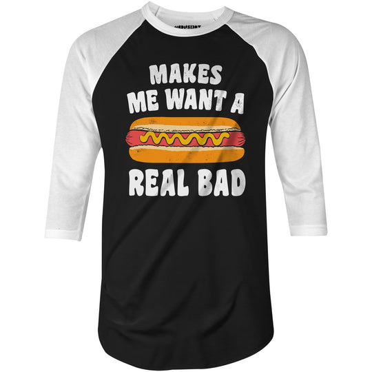 Makes Me Want a Hot Dog Real Bad - 3/4 Sleeve Raglan T-Shirt