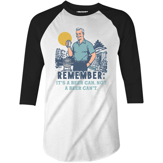 Remember, It's a Beer Can Not a Beer Can't - 3/4 Sleeve Raglan T-Shirt