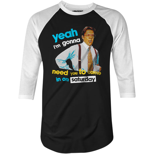 Yeah I'm Gonna Need You To Come In on Saturday - 3/4 Sleeve Raglan T-Shirt
