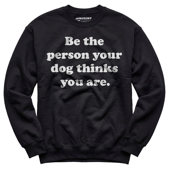 Be The Person Your Dog Thinks You Are - Unisex Sweatshirt