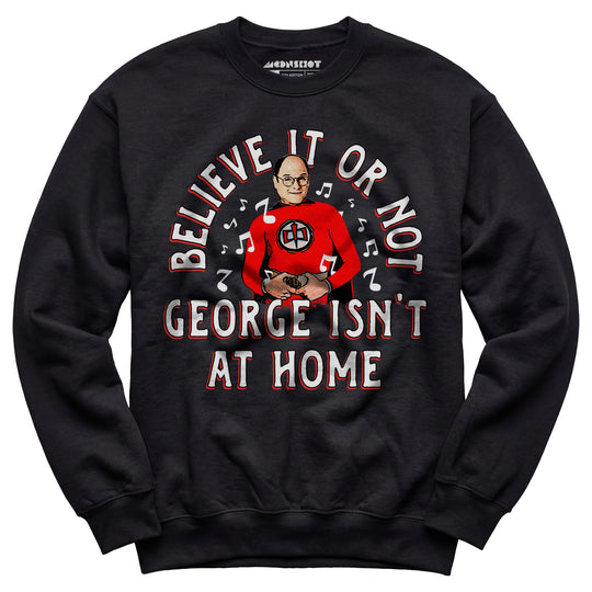 Believe It Or Not George Isn't at Home - Unisex Sweatshirt