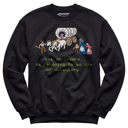 Get in Losers We're Going to Go Die of Dysentery - Unisex Sweatshirt