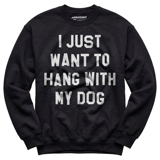I Just Want to Hang With My Dog - Unisex Sweatshirt