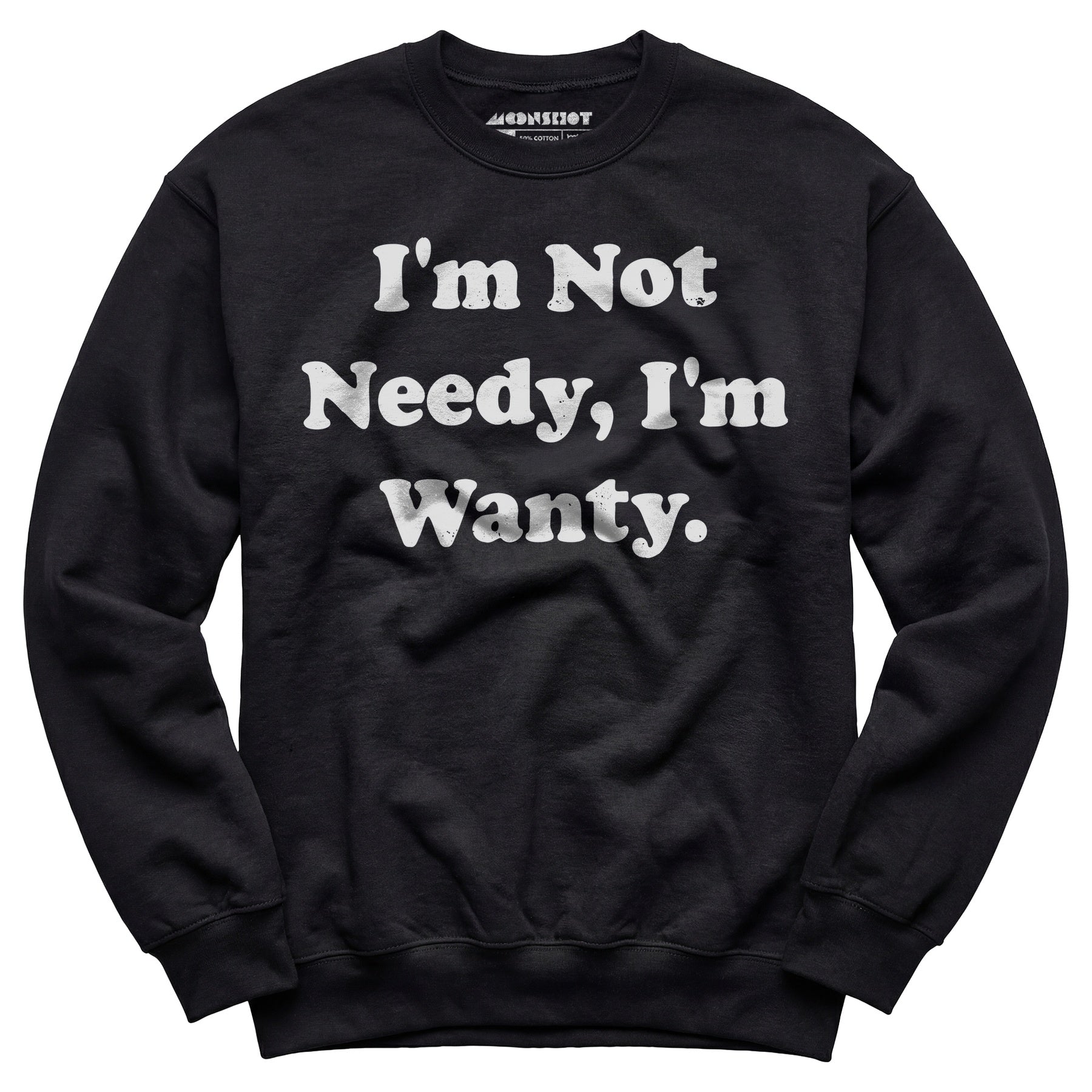 I'm Not Needy I'm Wanty - Unisex Sweatshirt