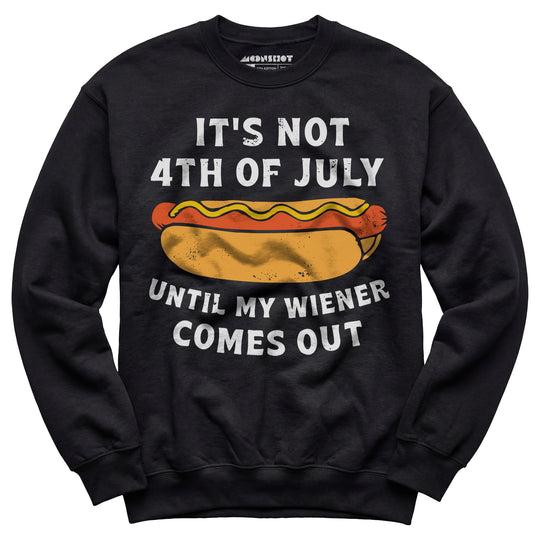 It's Not 4th of July Until My Wiener Comes Out - Unisex Sweatshirt