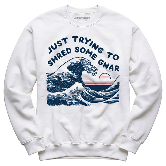 Just Trying to Shred Some Gnar - Unisex Sweatshirt