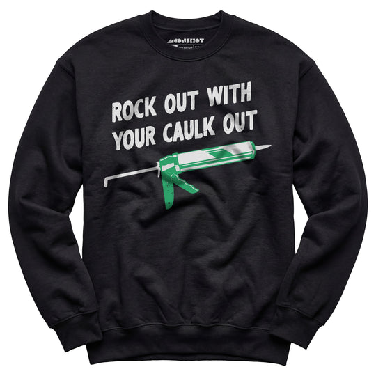 Rock Out With Your Caulk Out - Unisex Sweatshirt