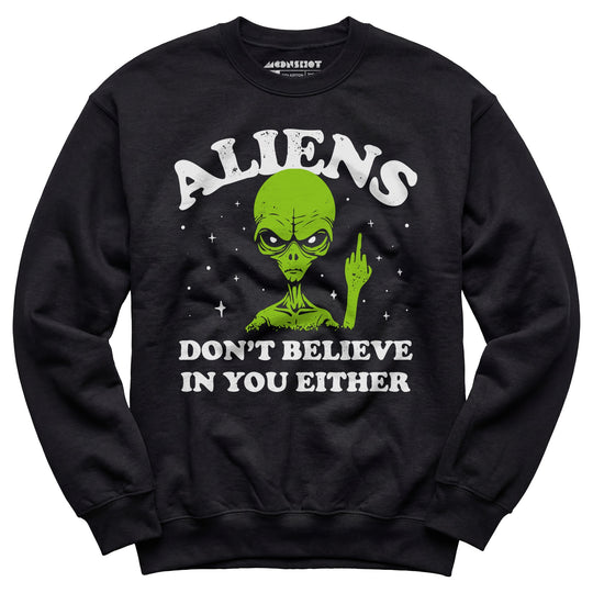 Aliens Don't Believe in You Either - Unisex Sweatshirt