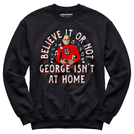 Believe It Or Not George Isn't at Home - Unisex Sweatshirt