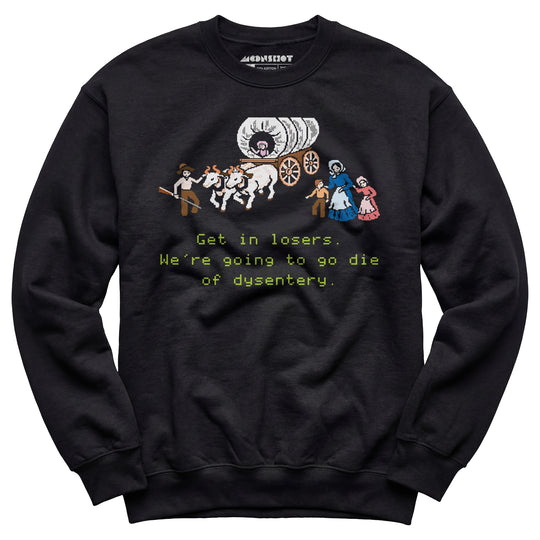 Get in Losers We're Going to Go Die of Dysentery - Unisex Sweatshirt